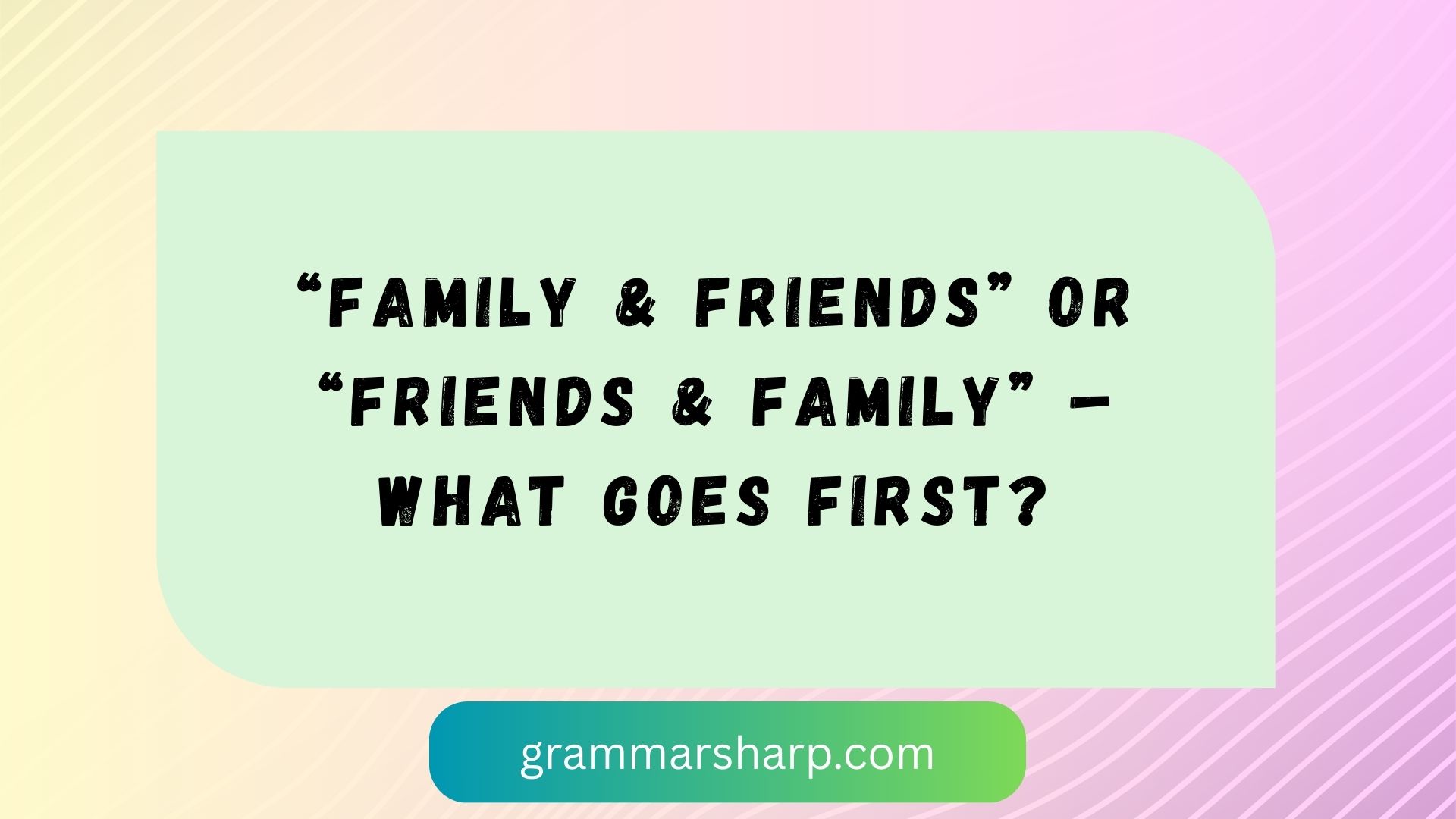 “Family & Friends” or “Friends & Family” – What Goes First