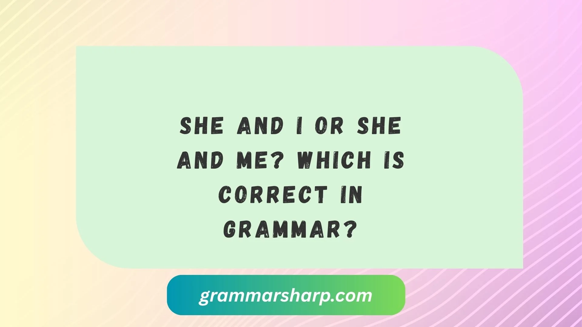 She and I or She and Me